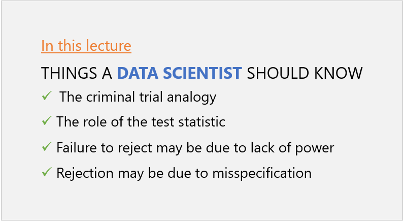 Things a data scientist should know: 1) the criminal trial analogy; 2) the role of the test statistic; 3) failure to reject may be due to lack of power; 4) Rejection may be due to misspecification.